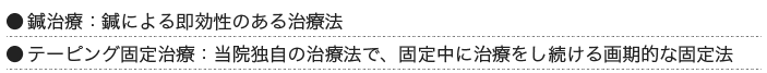 ●鍼治療:鍼による即効性のある治療法 ●テーピング固定治療:当院独自の治療法で、固定中に治療をし続ける画期的な固定法